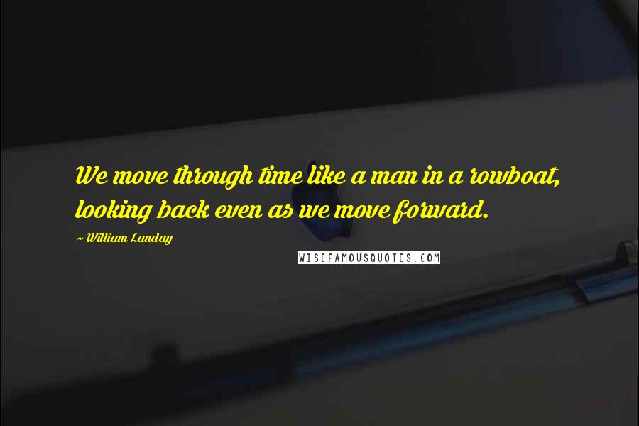 William Landay quotes: We move through time like a man in a rowboat, looking back even as we move forward.