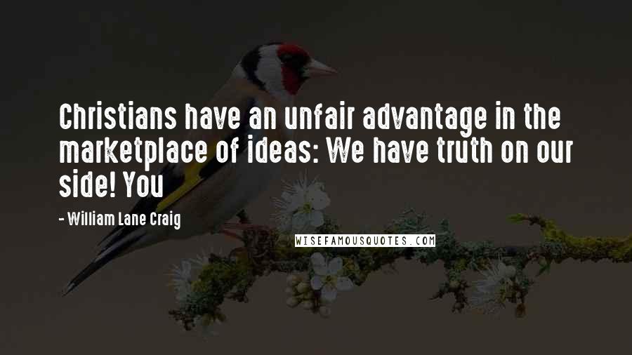 William Lane Craig quotes: Christians have an unfair advantage in the marketplace of ideas: We have truth on our side! You