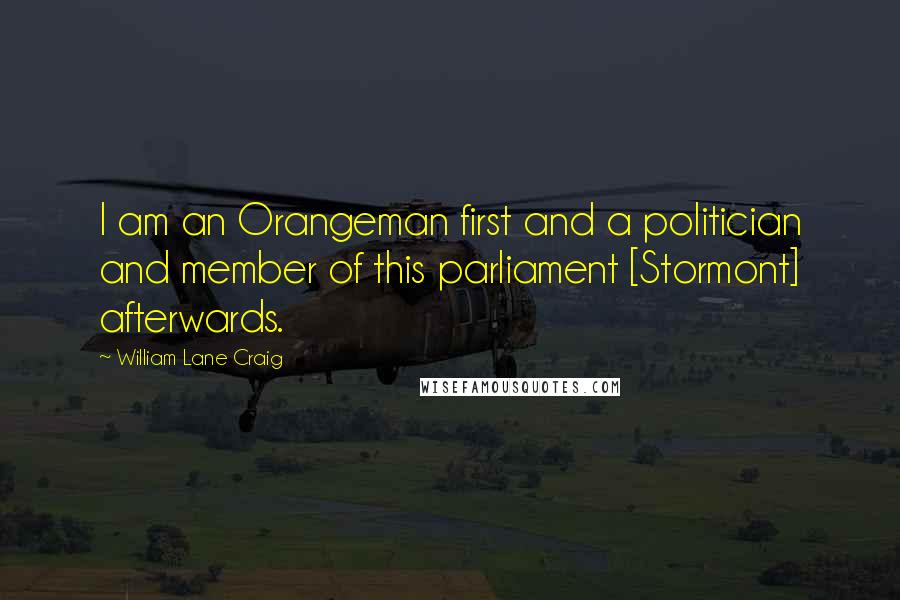 William Lane Craig quotes: I am an Orangeman first and a politician and member of this parliament [Stormont] afterwards.