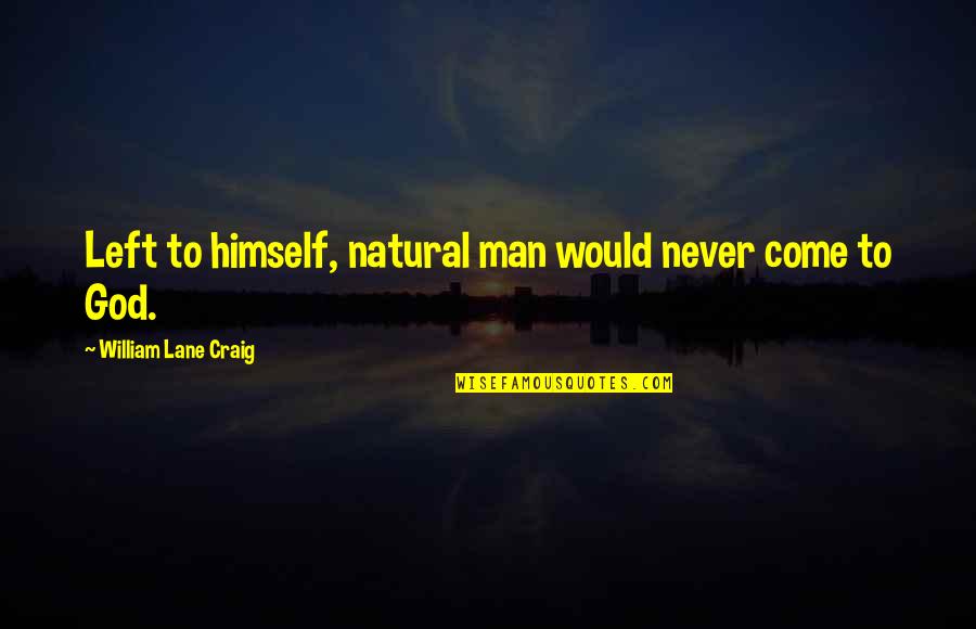William Lane Craig Quotes By William Lane Craig: Left to himself, natural man would never come William Lane Craig Quotes By William Lane Craig: Left to himself, natural man would never come