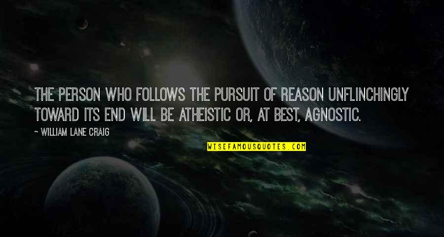 William Lane Craig Quotes By William Lane Craig: The person who follows the pursuit of reason William Lane Craig Quotes By William Lane Craig: The person who follows the pursuit of reason