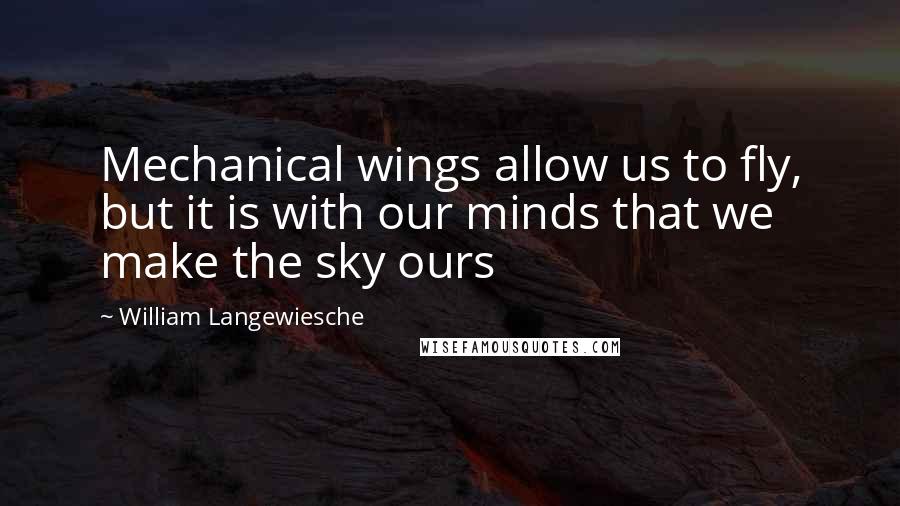 William Langewiesche quotes: Mechanical wings allow us to fly, but it is with our minds that we make the sky ours William Langewiesche quotes: Mechanical wings allow us to fly, but it is with our minds that we make the sky ours