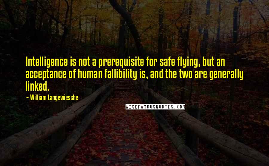 William Langewiesche quotes: Intelligence is not a prerequisite for safe flying, but an acceptance of human fallibility is, and the two are generally linked. William Langewiesche quotes: Intelligence is not a prerequisite for safe flying, but an acceptance of human fallibility is, and the two are generally linked.