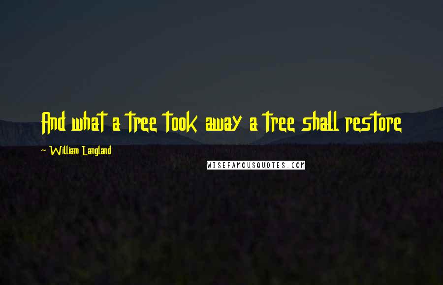 William Langland quotes: And what a tree took away a tree shall restore