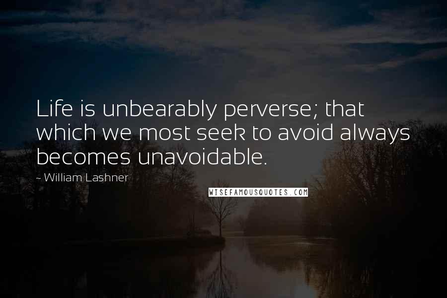 William Lashner quotes: Life is unbearably perverse; that which we most seek to avoid always becomes unavoidable.