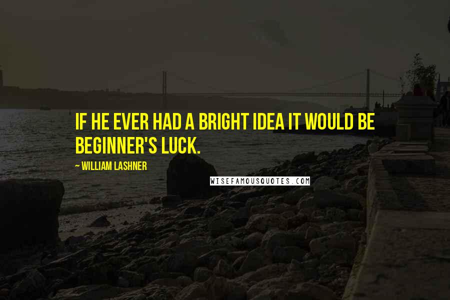 William Lashner quotes: If he ever had a bright idea it would be beginner's luck.
