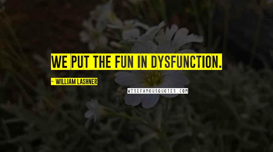 William Lashner quotes: We put the fun in dysfunction.