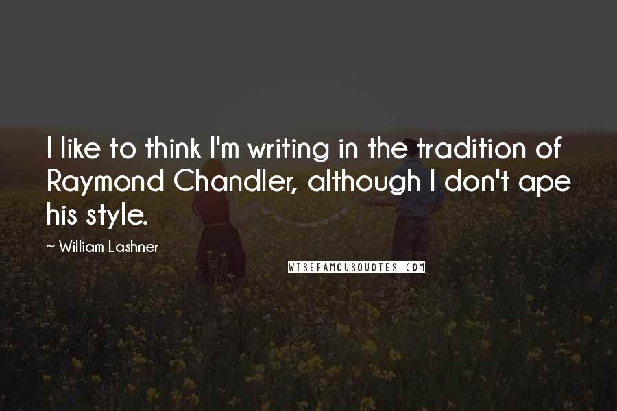 William Lashner quotes: I like to think I'm writing in the tradition of Raymond Chandler, although I don't ape his style.