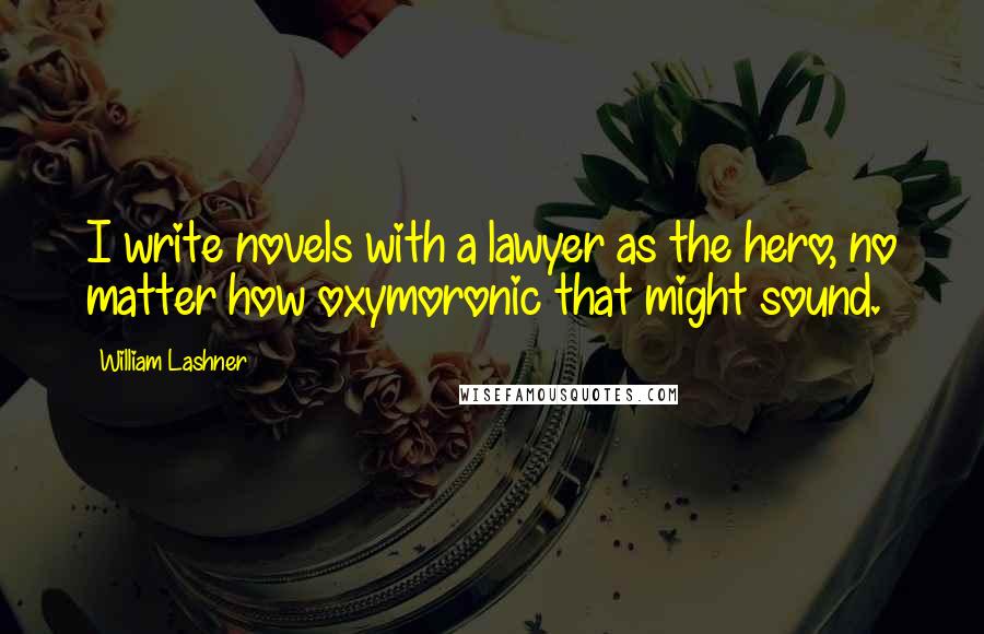 William Lashner quotes: I write novels with a lawyer as the hero, no matter how oxymoronic that might sound.