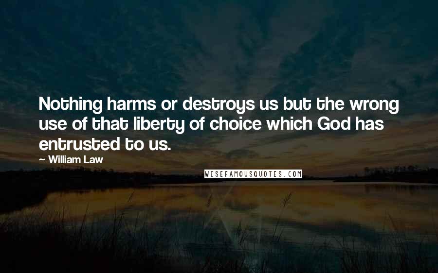 William Law quotes: Nothing harms or destroys us but the wrong use of that liberty of choice which God has entrusted to us.