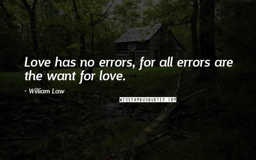 William Law quotes: Love has no errors, for all errors are the want for love.