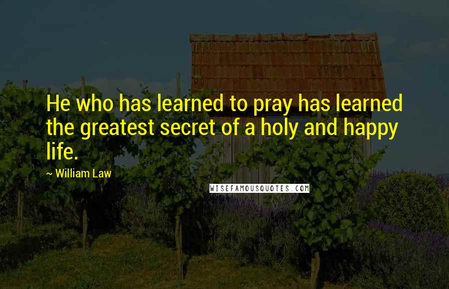 William Law quotes: He who has learned to pray has learned the greatest secret of a holy and happy life.