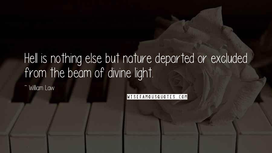 William Law quotes: Hell is nothing else but nature departed or excluded from the beam of divine light.