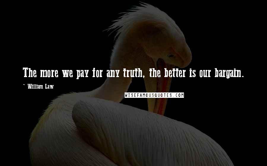 William Law quotes: The more we pay for any truth, the better is our bargain.