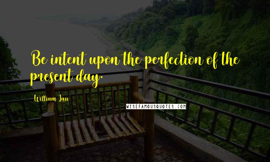 William Law quotes: Be intent upon the perfection of the present day.