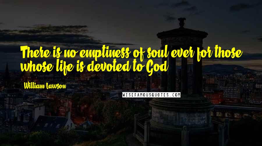 William Lawson quotes: There is no emptiness of soul ever for those whose life is devoted to God.