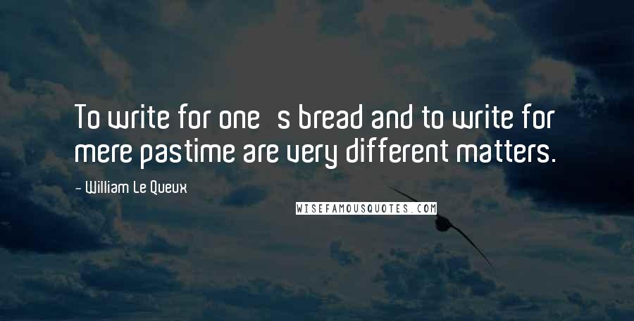 William Le Queux quotes: To write for one's bread and to write for mere pastime are very different matters.