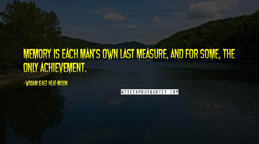 William Least Heat-Moon quotes: Memory is each man's own last measure, and for some, the only achievement.