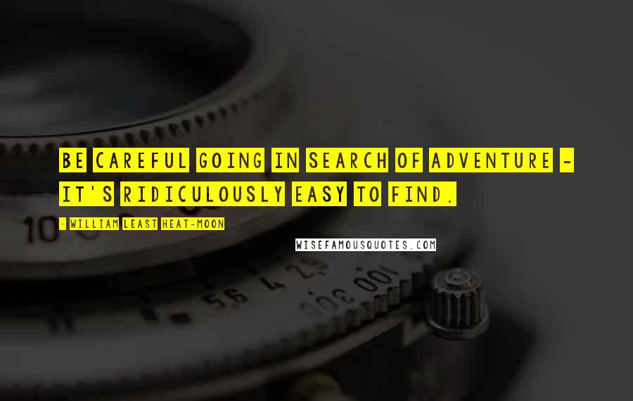 William Least Heat-Moon quotes: Be careful going in search of adventure - it's ridiculously easy to find.