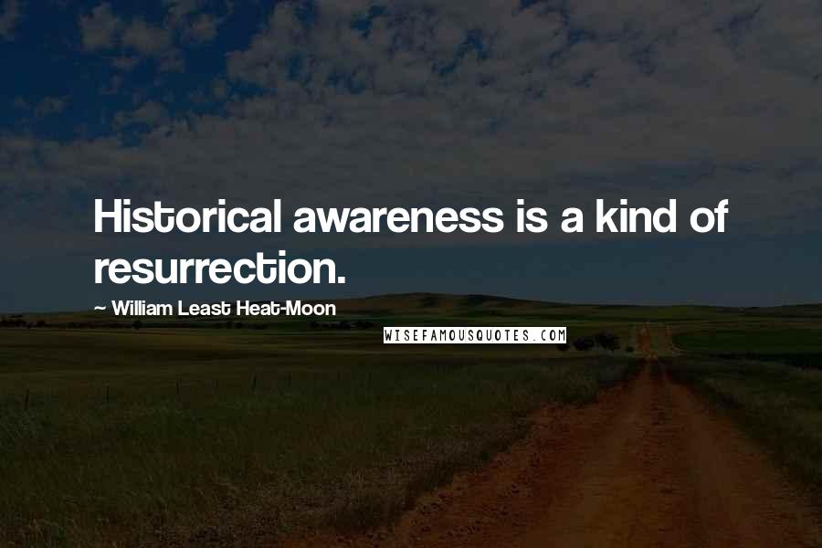 William Least Heat-Moon quotes: Historical awareness is a kind of resurrection.