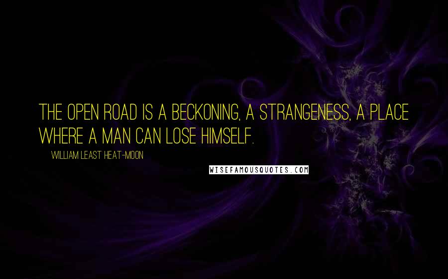 William Least Heat-Moon quotes: The open road is a beckoning, a strangeness, a place where a man can lose himself.