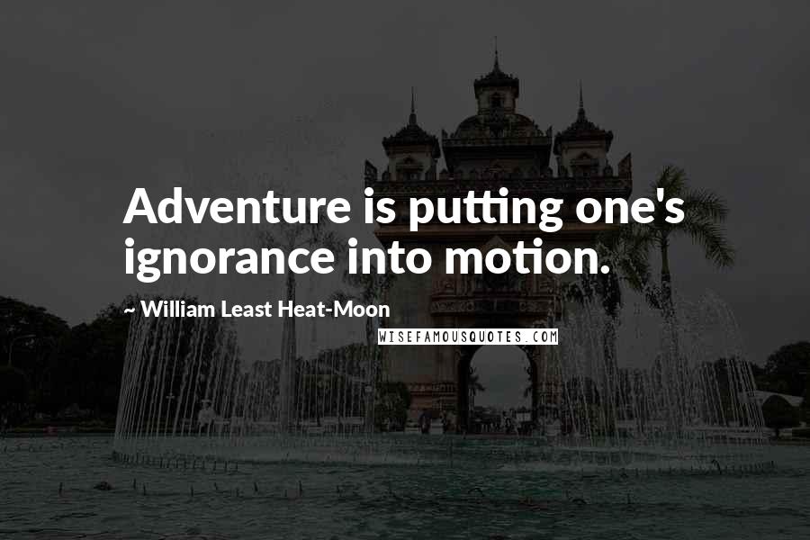 William Least Heat-Moon quotes: Adventure is putting one's ignorance into motion.