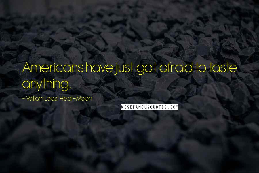 William Least Heat-Moon quotes: Americans have just got afraid to taste anything.