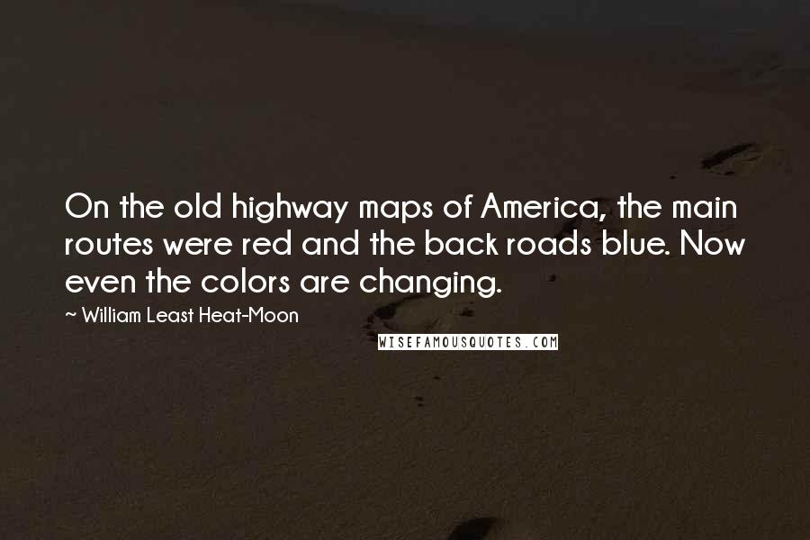 William Least Heat-Moon quotes: On the old highway maps of America, the main routes were red and the back roads blue. Now even the colors are changing.