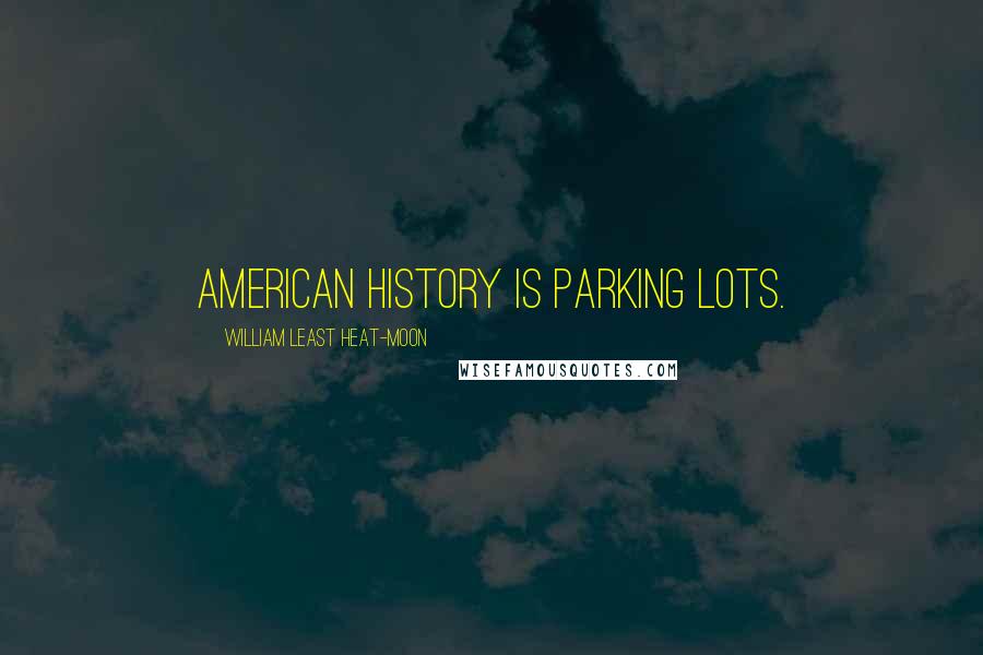 William Least Heat-Moon quotes: American history is parking lots.