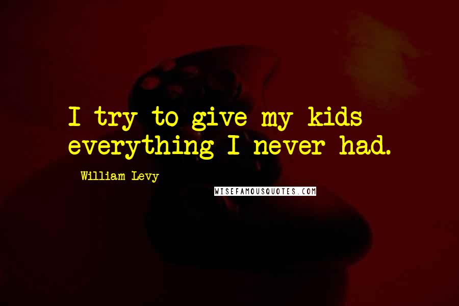 William Levy quotes: I try to give my kids everything I never had.