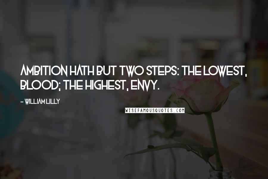 William Lilly quotes: Ambition hath but two steps: the lowest, blood; the highest, envy.