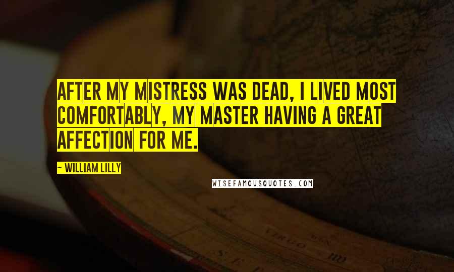 William Lilly quotes: After my mistress was dead, I lived most comfortably, my master having a great affection for me.