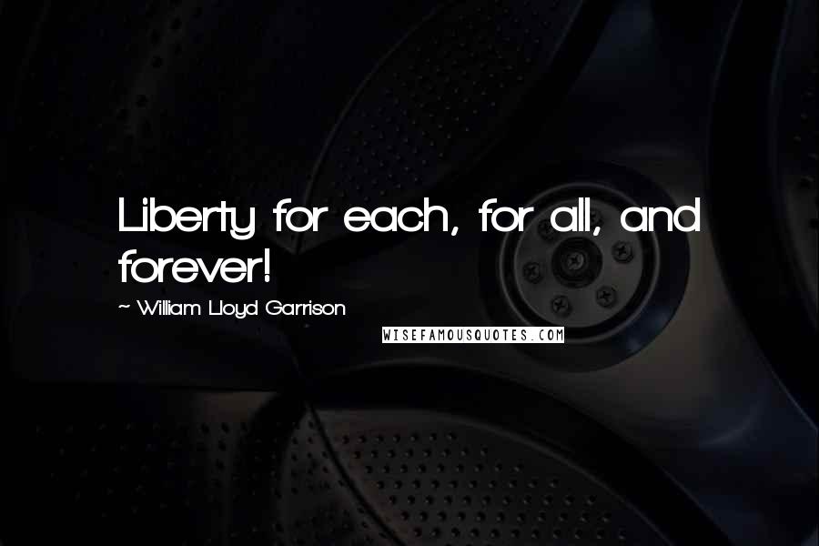 William Lloyd Garrison quotes: Liberty for each, for all, and forever!