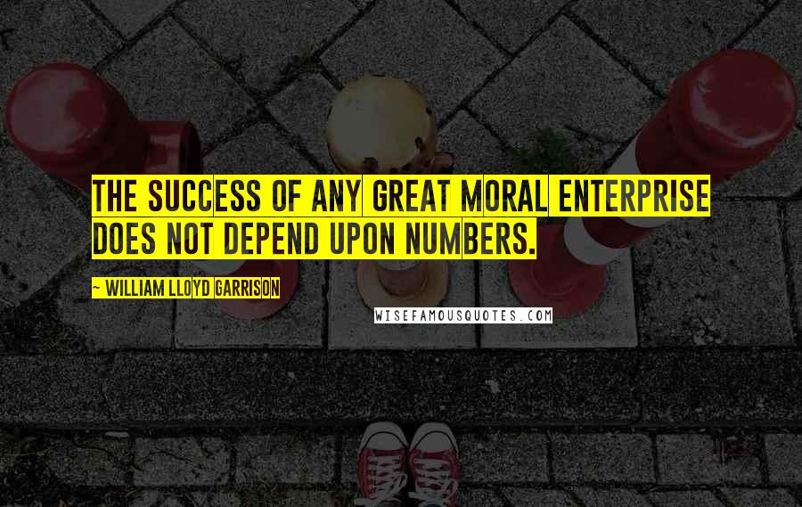 William Lloyd Garrison quotes: The success of any great moral enterprise does not depend upon numbers.