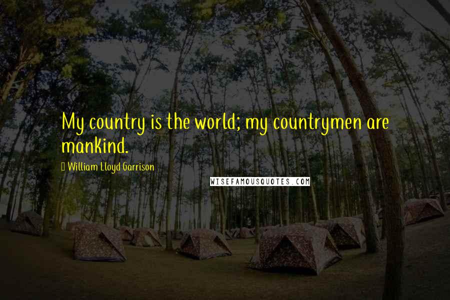 William Lloyd Garrison quotes: My country is the world; my countrymen are mankind.
