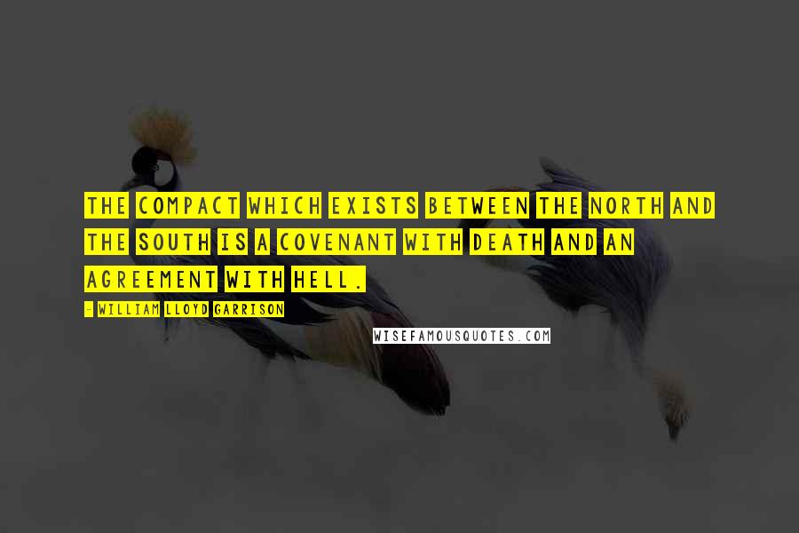 William Lloyd Garrison quotes: The compact which exists between the North and the South is a covenant with death and an agreement with hell.