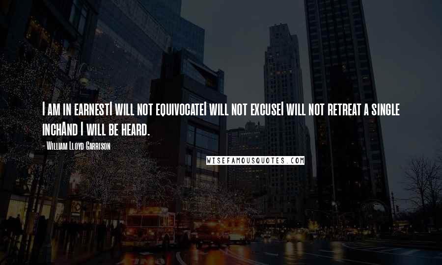 William Lloyd Garrison quotes: I am in earnestI will not equivocateI will not excuseI will not retreat a single inchAnd I will be heard.