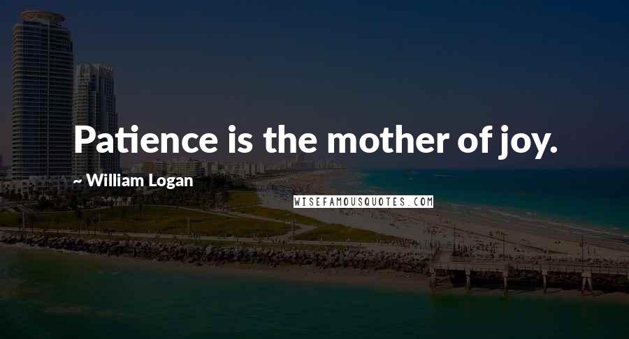 William Logan quotes: Patience is the mother of joy.