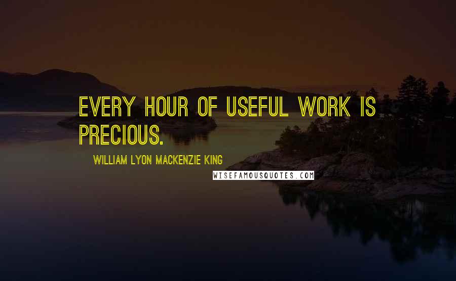 William Lyon Mackenzie King quotes: Every hour of useful work is precious.