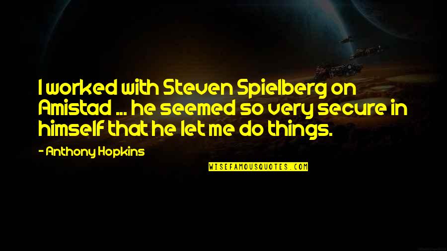 William Lyon Mackenzie King Quotes By Anthony Hopkins: I worked with Steven Spielberg on Amistad ... William Lyon Mackenzie King Quotes By Anthony Hopkins: I worked with Steven Spielberg on Amistad ...