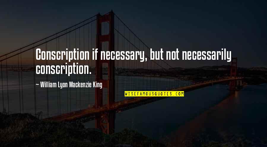 William Lyon Mackenzie King Quotes By William Lyon Mackenzie King: Conscription if necessary, but not necessarily conscription. William Lyon Mackenzie King Quotes By William Lyon Mackenzie King: Conscription if necessary, but not necessarily conscription.