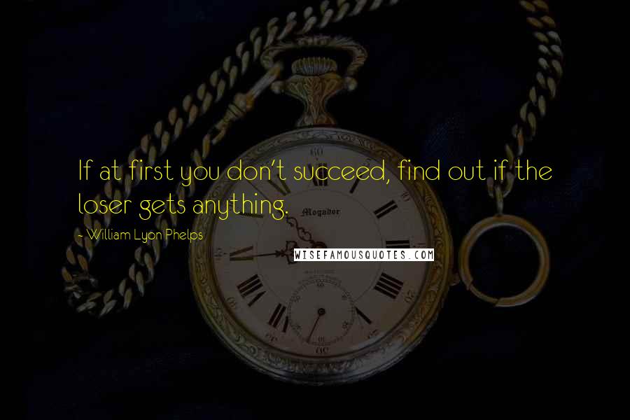 William Lyon Phelps quotes: If at first you don't succeed, find out if the loser gets anything.