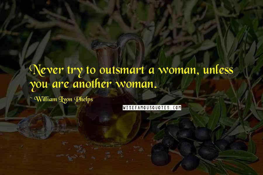 William Lyon Phelps quotes: Never try to outsmart a woman, unless you are another woman.
