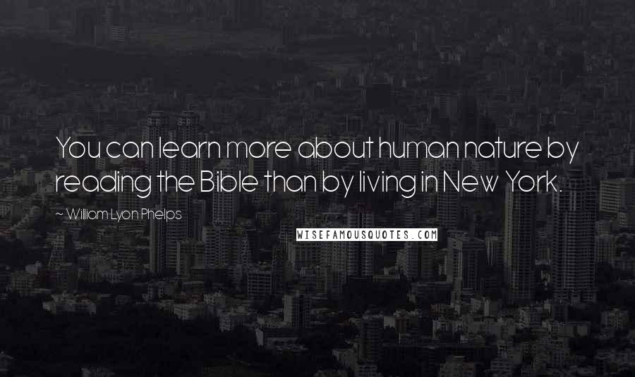 William Lyon Phelps quotes: You can learn more about human nature by reading the Bible than by living in New York.