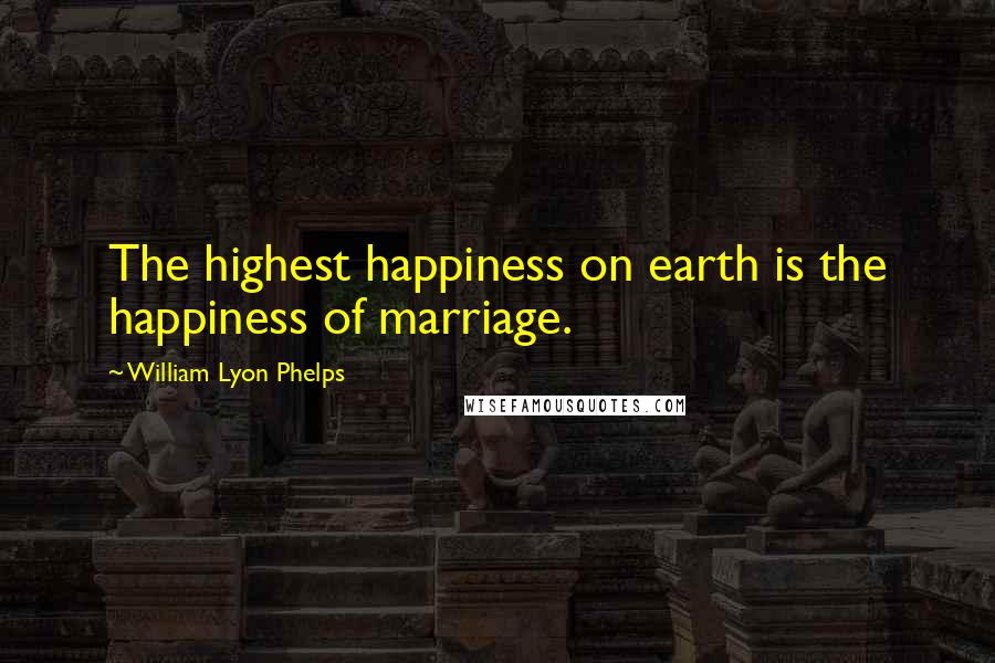 William Lyon Phelps quotes: The highest happiness on earth is the happiness of marriage.