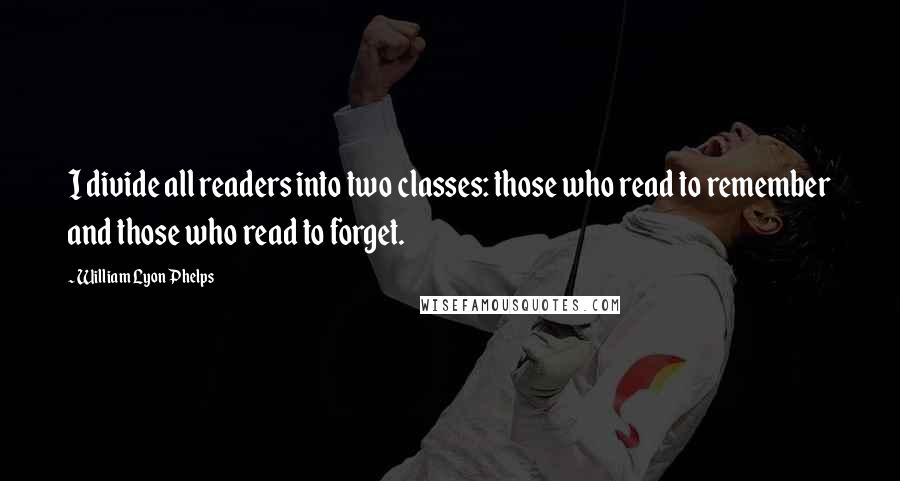 William Lyon Phelps quotes: I divide all readers into two classes: those who read to remember and those who read to forget.