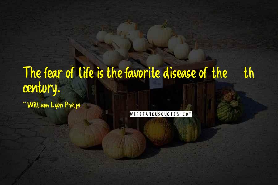 William Lyon Phelps quotes: The fear of life is the favorite disease of the 20th century.