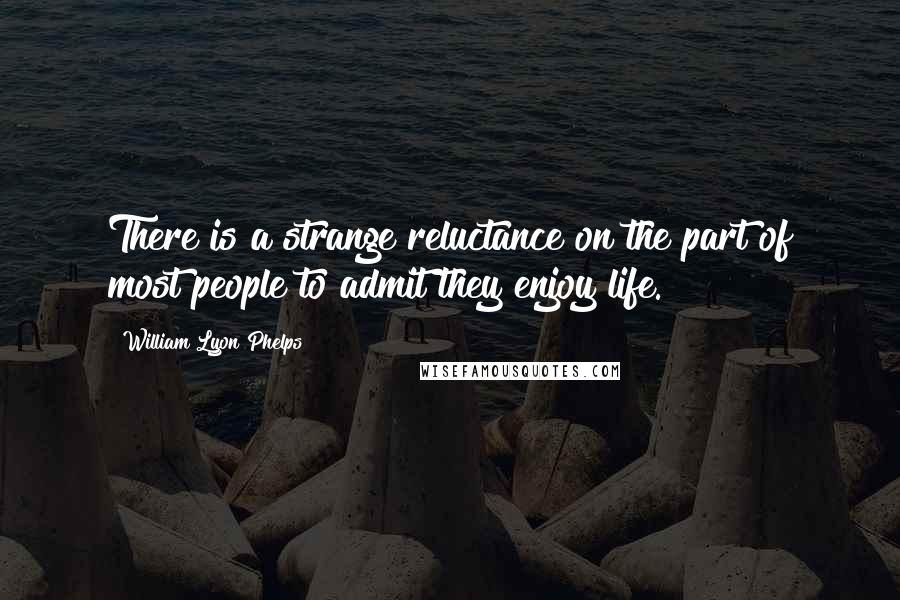 William Lyon Phelps quotes: There is a strange reluctance on the part of most people to admit they enjoy life.