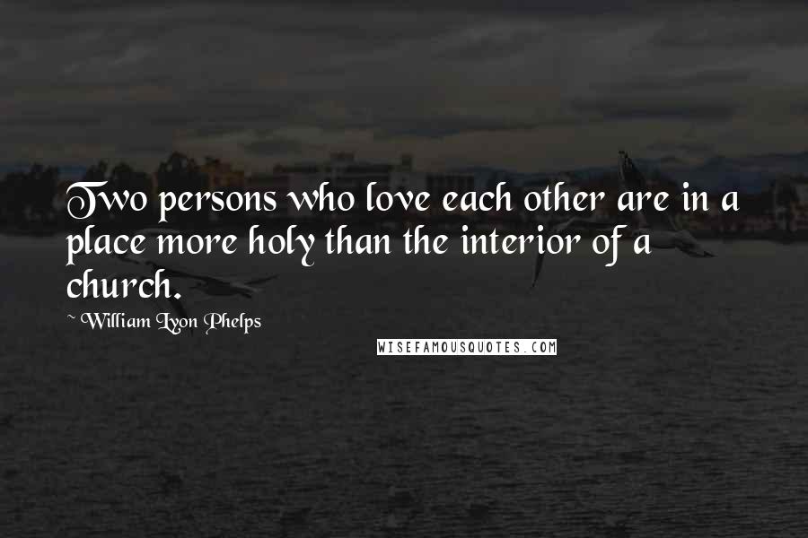 William Lyon Phelps quotes: Two persons who love each other are in a place more holy than the interior of a church.