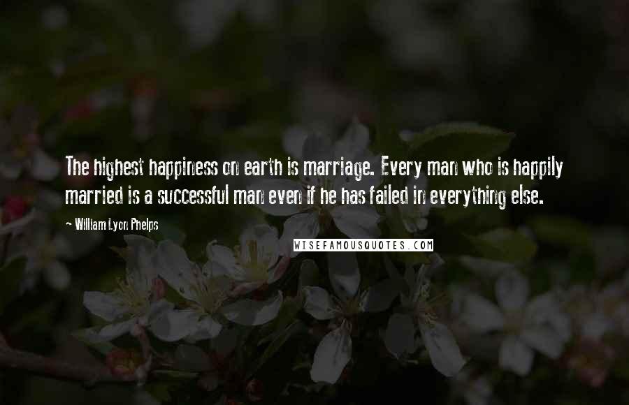 William Lyon Phelps quotes: The highest happiness on earth is marriage. Every man who is happily married is a successful man even if he has failed in everything else.